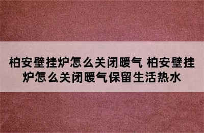 柏安壁挂炉怎么关闭暖气 柏安壁挂炉怎么关闭暖气保留生活热水